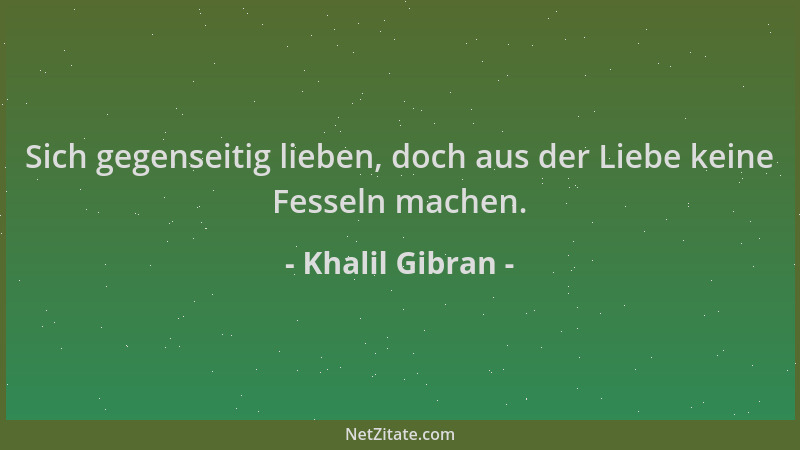 Khalil Gibran - Sich gegenseitig lieben, doch aus der Liebe keine Fesseln machen....