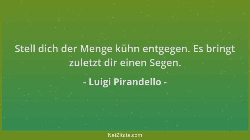 Luigi Pirandello - Stell dich der Menge kühn entgegen. Es bringt zuletzt dir einen Segen....