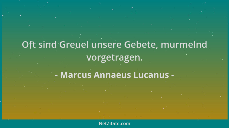 Marcus Annaeus Lucanus - Oft sind Greuel unsere Gebete, murmelnd vorgetragen....