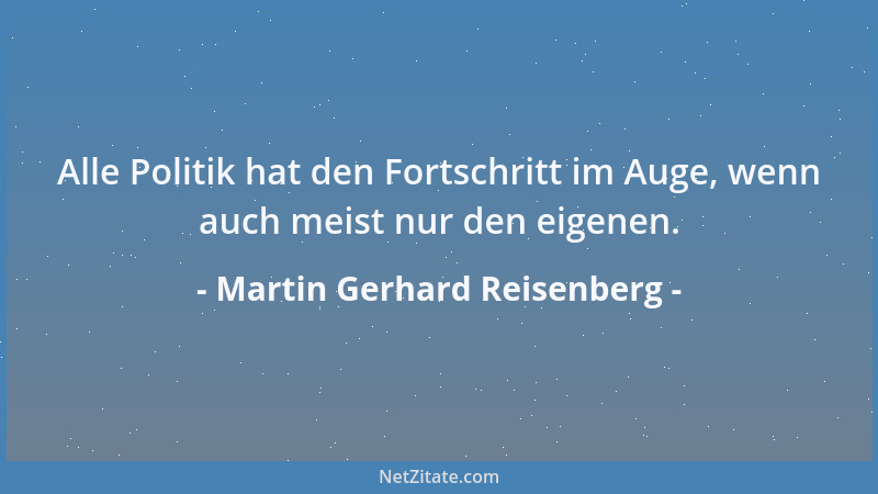 Martin Gerhard Reisenberg - Alle Politik hat den Fortschritt im Auge, wenn auch meist nur den eigenen....