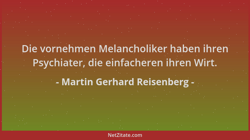 Martin Gerhard Reisenberg - Die vornehmen Melancholiker haben ihren Psychiater, die einfacheren ihren Wirt....