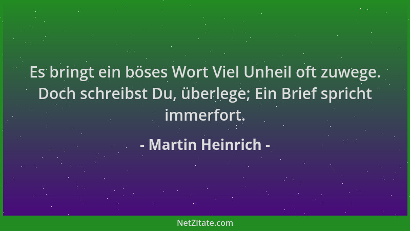Martin Heinrich - Es bringt ein böses Wort Viel Unheil oft zuwege. Doch schreibst Du, überlege; Ein Brief spricht immerfort...