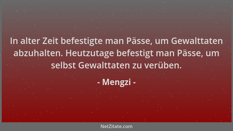 Mengzi - In alter Zeit befestigte man Pässe, um Gewalttaten abzuhalten. Heutzutage befestigt man Pässe, um selbst Gewalttat...