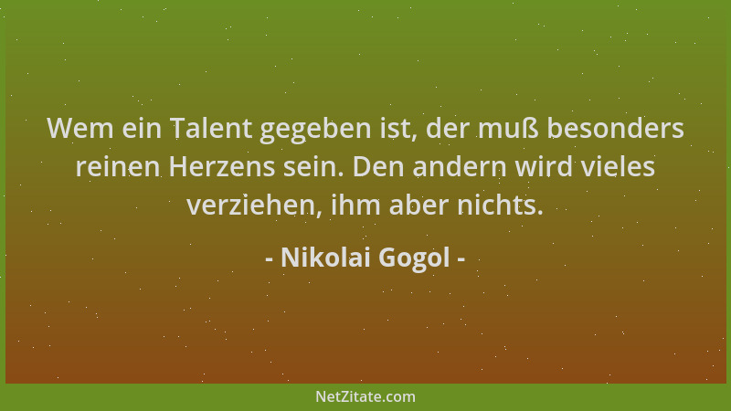 Nikolai Gogol - Wem ein Talent gegeben ist, der muß besonders reinen Herzens sein. Den andern wird vieles verziehen, ihm ab...