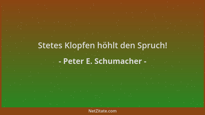 Peter E. Schumacher - Stetes Klopfen höhlt den Spruch!...