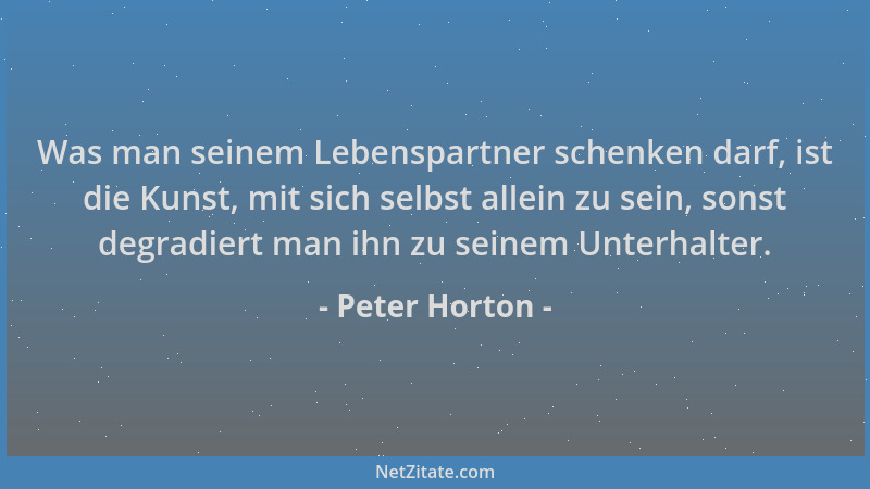 Peter Horton - Was man seinem Lebenspartner schenken darf, ist die Kunst, mit sich selbst allein zu sein, sonst degradiert...