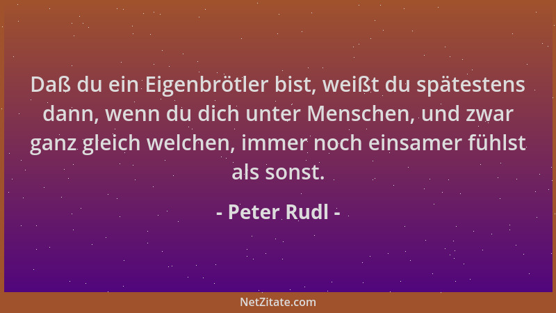Peter Rudl - Daß du ein Eigenbrötler bist, weißt du spätestens dann, wenn du dich unter Menschen, und zwar ganz gleich welc...