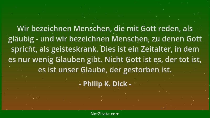 Philip K. Dick - Wir bezeichnen Menschen, die mit Gott reden, als gläubig - und wir bezeichnen Menschen, zu denen Gott spri...