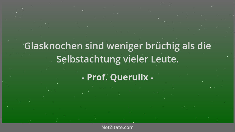 Prof. Querulix - Glasknochen sind weniger brüchig als die Selbstachtung vieler Leute....
