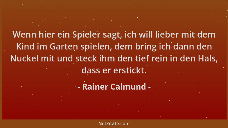Rainer Calmund - Wenn hier ein Spieler sagt, ich will lieber mit dem Kind im Garten spielen, dem bring ich dann den Nuckel...
