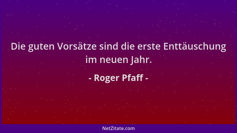 Roger Pfaff - Die guten Vorsätze sind die erste Enttäuschung im neuen Jahr....