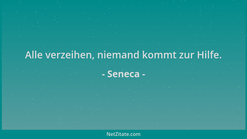 Seneca - Alle verzeihen, niemand kommt zur Hilfe....