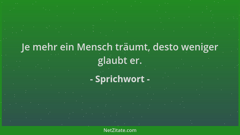 Sprichwort - Je mehr ein Mensch träumt, desto weniger glaubt er....
