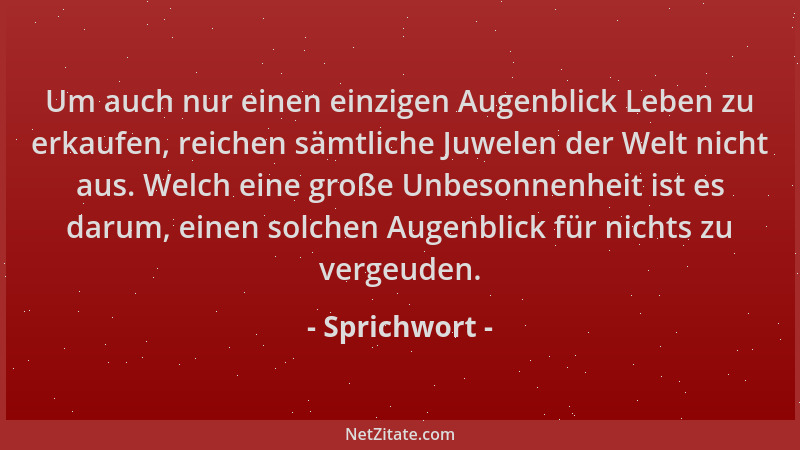 Sprichwort - Um auch nur einen einzigen Augenblick Leben zu erkaufen, reichen sämtliche Juwelen der Welt nicht aus. Welch e...