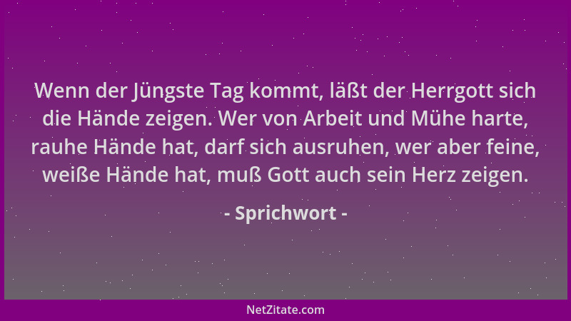 Sprichwort - Wenn der Jüngste Tag kommt, läßt der Herrgott sich die Hände zeigen. Wer von Arbeit und Mühe harte, rauhe Händ...