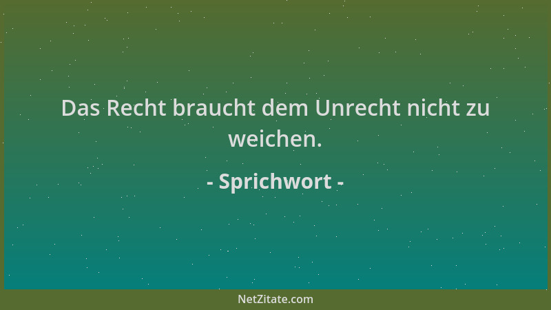 Sprichwort - Das Recht braucht dem Unrecht nicht zu weichen....