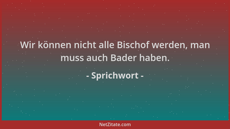 Sprichwort - Wir können nicht alle Bischof werden, man muss auch Bader haben....