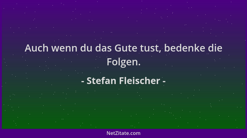 Stefan Fleischer - Auch wenn du das Gute tust, bedenke die Folgen....