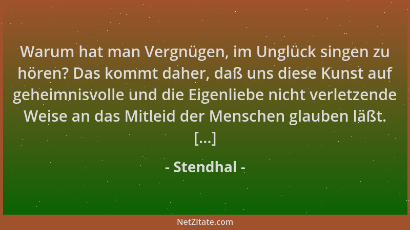 Stendhal - Warum hat man Vergnügen, im Unglück singen zu hören? Das kommt daher, daß uns diese Kunst auf geheimnisvolle und...