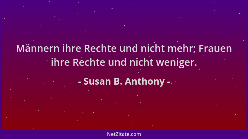 Susan B. Anthony - Männern ihre Rechte und nicht mehr; Frauen ihre Rechte und nicht weniger....
