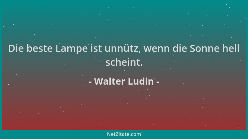 Walter Ludin - Die beste Lampe ist unnütz, wenn die Sonne hell scheint....