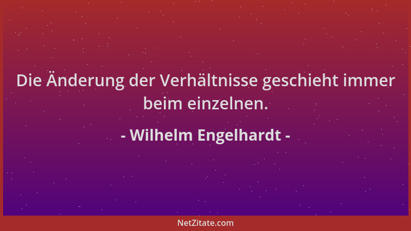 Wilhelm Engelhardt - Die Änderung der Verhältnisse geschieht immer beim einzelnen....