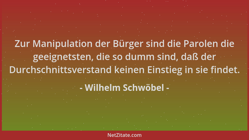 Wilhelm Schwöbel - Zur Manipulation der Bürger sind die Parolen die geeignetsten, die so dumm sind, daß der Durchschnittsve...