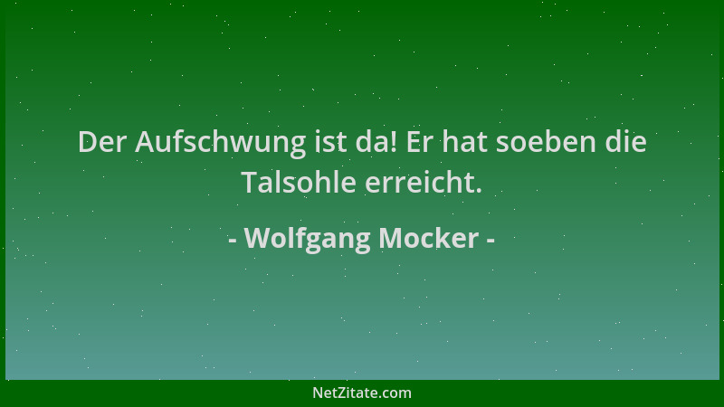 Wolfgang Mocker - Der Aufschwung ist da! Er hat soeben die Talsohle erreicht....