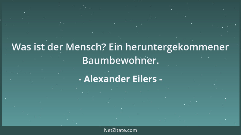 Alexander Eilers - Was ist der Mensch? Ein heruntergekommener Baumbewohner....