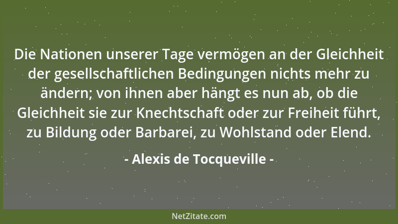 Alexis de Tocqueville - Der Mensch bleibt in kritischen Situationen selten auf seinem gewohnten Niveau. Er hebt sich darübe...