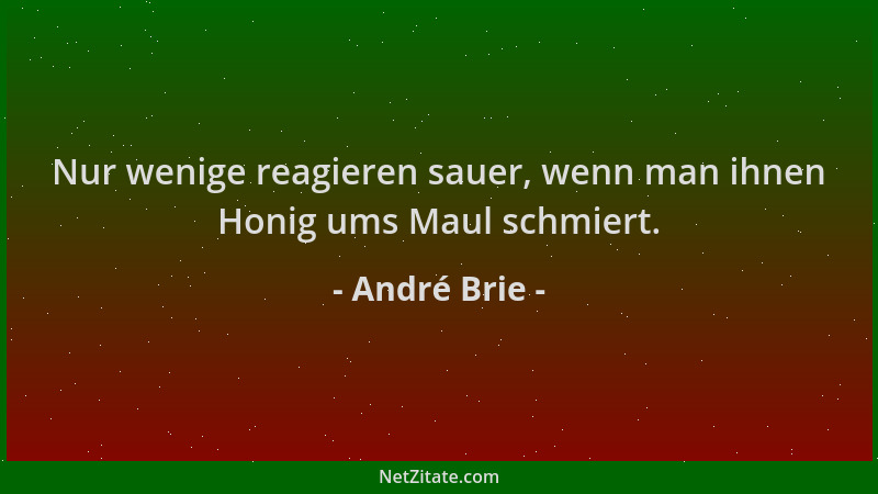 André Brie - Nur wenige reagieren sauer, wenn man ihnen Honig ums Maul schmiert....