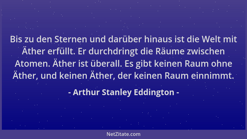 Arthur Stanley Eddington - Bis zu den Sternen und darüber hinaus ist die Welt mit Äther erfüllt. Er durchdringt die Räume z...