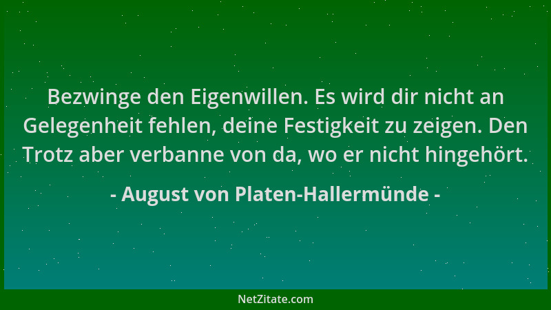 August von Platen-Hallermünde - Bezwinge den Eigenwillen. Es wird dir nicht an Gelegenheit fehlen, deine Festigkeit zu zeig...