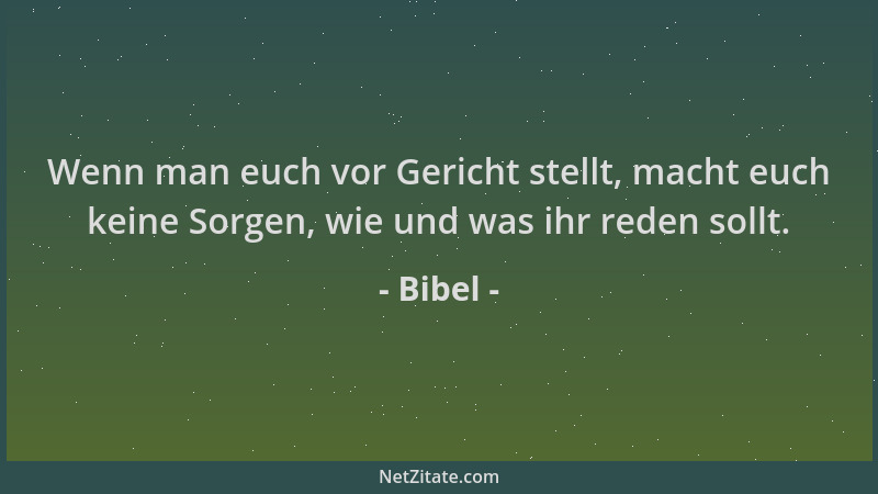 Bibel - Wenn man euch vor Gericht stellt, macht euch keine Sorgen, wie und was ihr reden sollt....