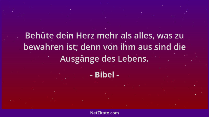 Bibel - Behüte dein Herz mehr als alles, was zu bewahren ist; denn von ihm aus sind die Ausgänge des Lebens....