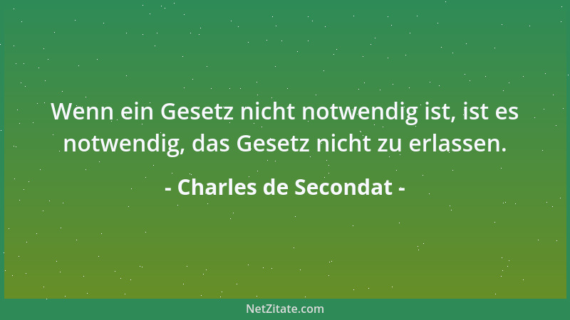Charles de Secondat - Wenn ein Gesetz nicht notwendig ist, ist es notwendig, das Gesetz nicht zu erlassen....