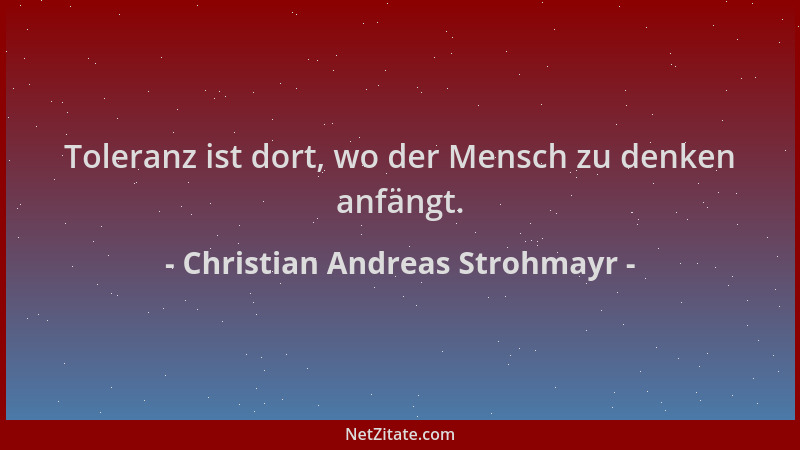 Christian Andreas Strohmayr - Toleranz ist dort, wo der Mensch zu denken anfängt....