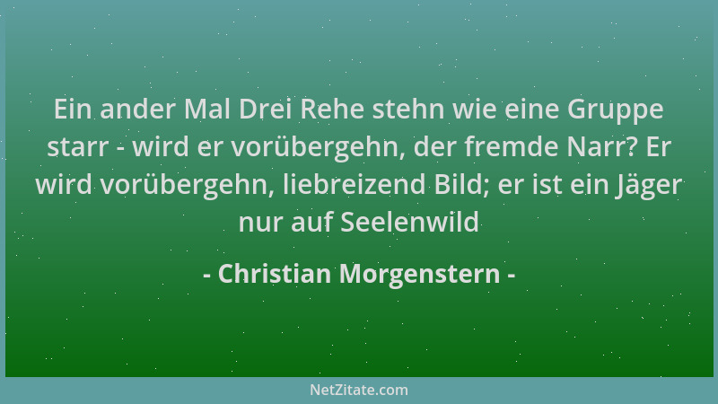 Christian Morgenstern - Ein ander Mal Drei Rehe stehn wie eine Gruppe starr - wird er vorübergehn, der fremde Narr? Er wird...