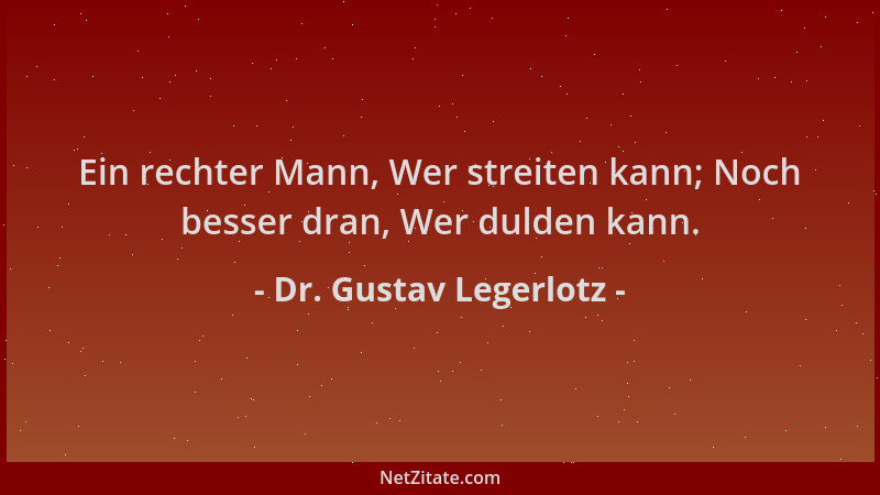 Dr. Gustav Legerlotz - Ein rechter Mann, Wer streiten kann; Noch besser dran, Wer dulden kann....