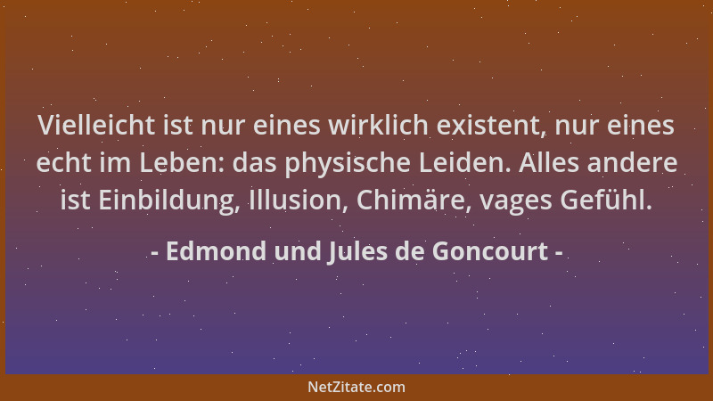 Edmond und Jules de Goncourt - Vielleicht ist nur eines wirklich existent, nur eines echt im Leben: das physische Leiden. A...