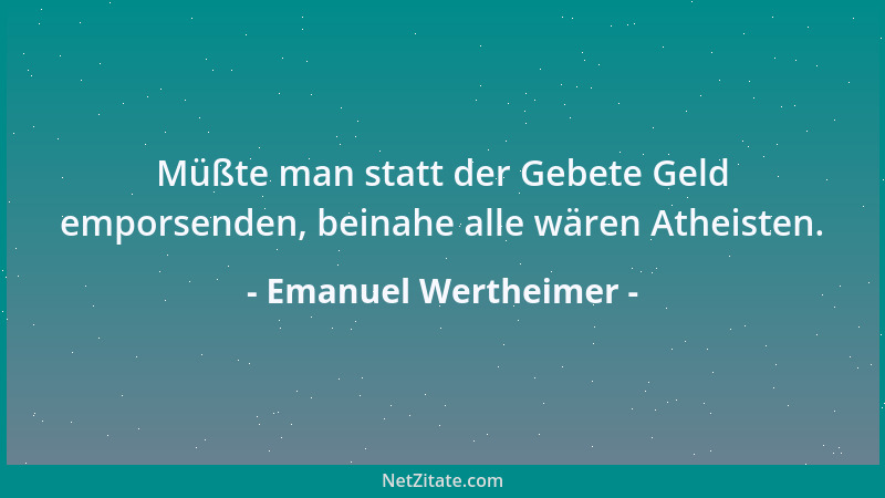 Emanuel Wertheimer - Müßte man statt der Gebete Geld emporsenden, beinahe alle wären Atheisten....