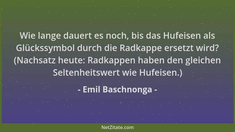 Emil Baschnonga - Wie lange dauert es noch, bis das Hufeisen als Glückssymbol durch die Radkappe ersetzt wird? (Nachsatz he...