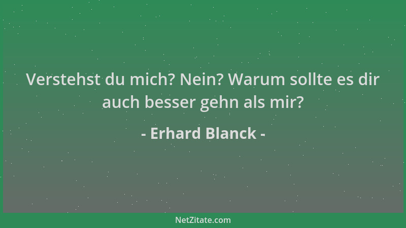Erhard Blanck - Verstehst du mich? Nein? Warum sollte es dir auch besser gehn als mir?...