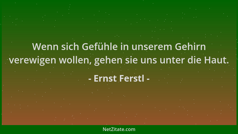 Ernst Ferstl - Wenn sich Gefühle in unserem Gehirn verewigen wollen, gehen sie uns unter die Haut....