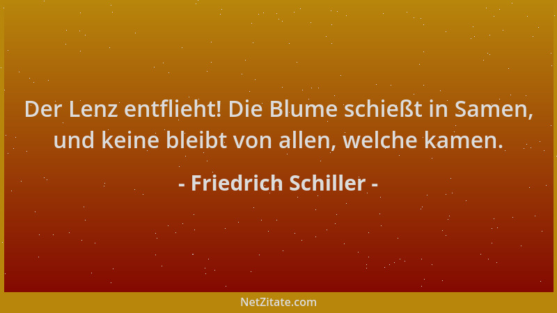 Friedrich Schiller - Der Lenz entflieht! Die Blume schießt in Samen, und keine bleibt von allen, welche kamen....