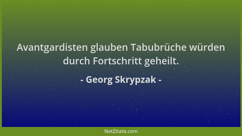 Georg Skrypzak - Avantgardisten glauben Tabubrüche würden durch Fortschritt geheilt....