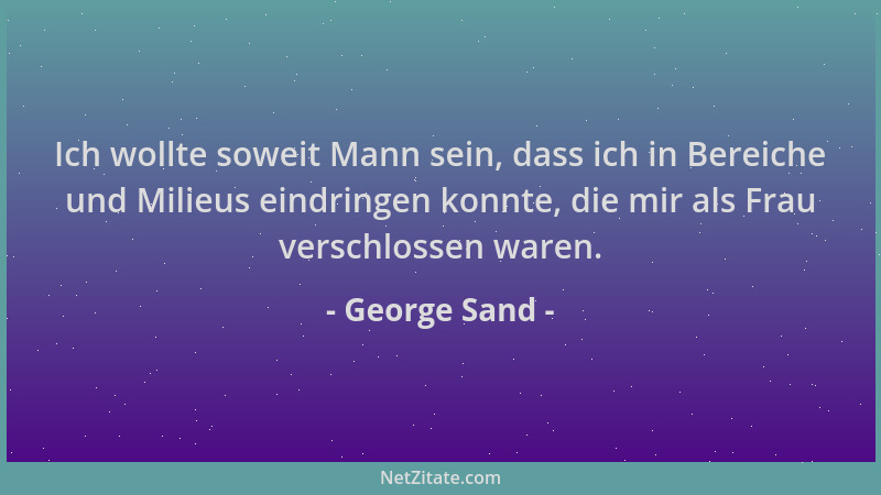George Sand - Ich wollte soweit Mann sein, dass ich in Bereiche und Milieus eindringen konnte, die mir als Frau verschlosse...