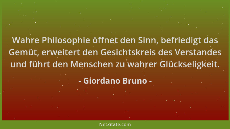 Giordano Bruno - Wahre Philosophie öffnet den Sinn, befriedigt das Gemüt, erweitert den Gesichtskreis des Verstandes und fü...