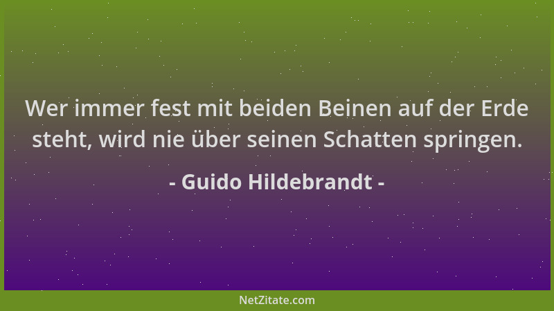 Guido Hildebrandt - Wer immer fest mit beiden Beinen auf der Erde steht, wird nie über seinen Schatten springen....