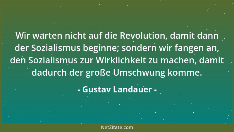 Gustav Landauer - Wir warten nicht auf die Revolution, damit dann der Sozialismus beginne; sondern wir fangen an, den Sozia...